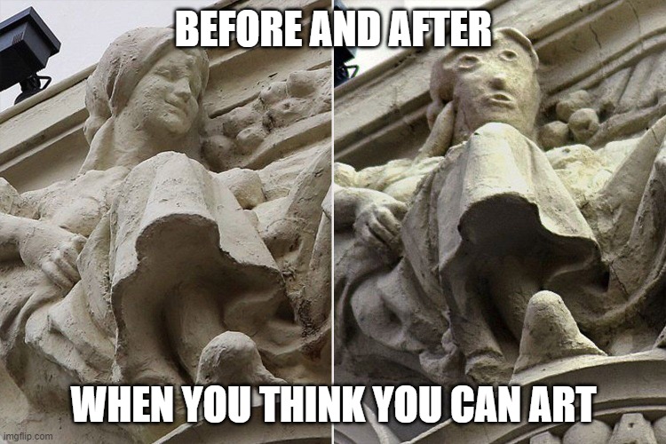 Artist | BEFORE AND AFTER; WHEN YOU THINK YOU CAN ART | image tagged in art | made w/ Imgflip meme maker