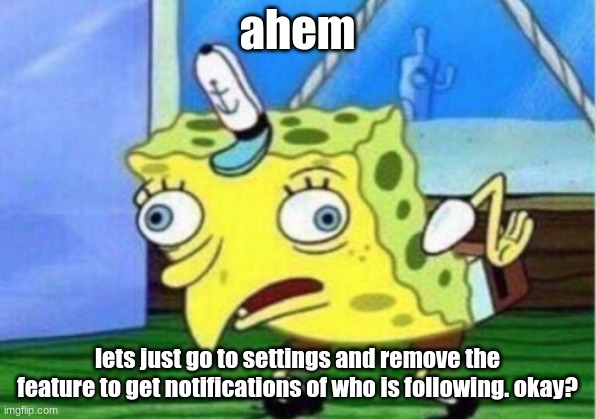 just a suggestion | ahem; lets just go to settings and remove the feature to get notifications of who is following. okay? | image tagged in memes,mocking spongebob | made w/ Imgflip meme maker