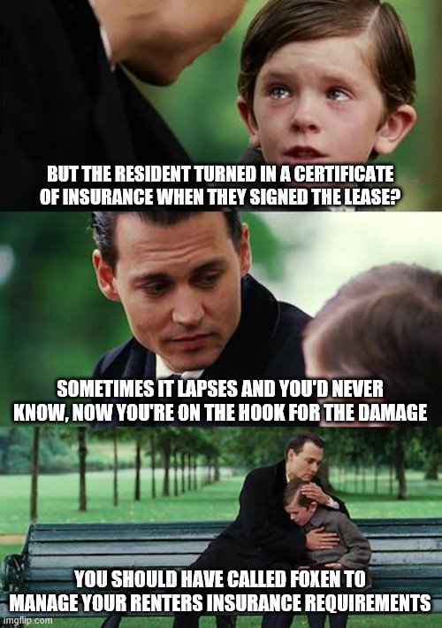 Finding Neverland Meme | BUT THE RESIDENT TURNED IN A CERTIFICATE OF INSURANCE WHEN THEY SIGNED THE LEASE? SOMETIMES IT LAPSES AND YOU'D NEVER KNOW, NOW YOU'RE ON THE HOOK FOR THE DAMAGE; YOU SHOULD HAVE CALLED FOXEN TO MANAGE YOUR RENTERS INSURANCE REQUIREMENTS | image tagged in memes,finding neverland | made w/ Imgflip meme maker
