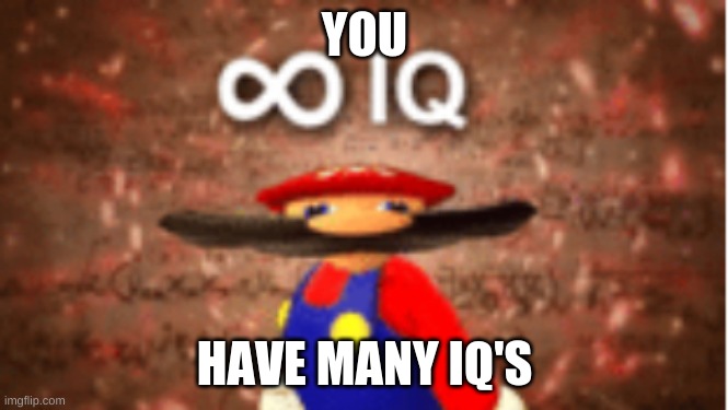 Infinite IQ | YOU HAVE MANY IQ'S | image tagged in infinite iq | made w/ Imgflip meme maker