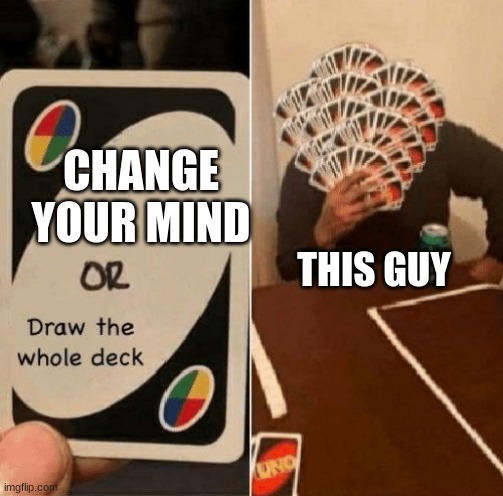 UNO Draw The Whole Deck | CHANGE YOUR MIND THIS GUY | image tagged in uno draw the whole deck | made w/ Imgflip meme maker