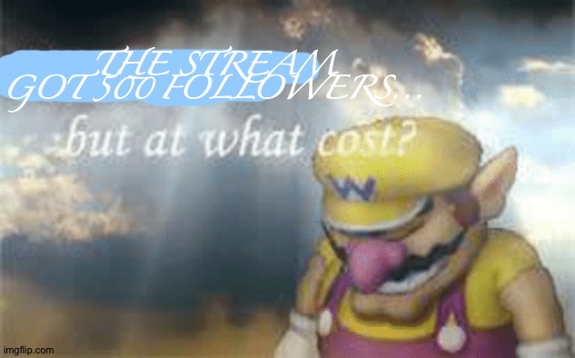 Hhbyg b b nyn ybbbb | THE STREAM GOT 500 FOLLOWERS... | image tagged in i've won but at what cost | made w/ Imgflip meme maker