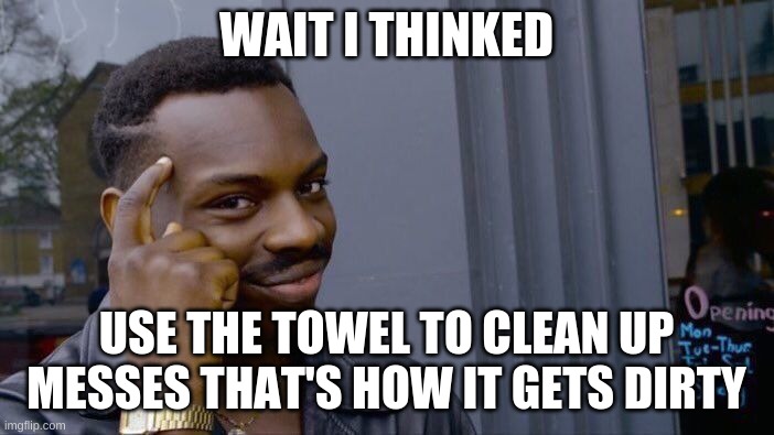 Roll Safe Think About It Meme | WAIT I THINKED USE THE TOWEL TO CLEAN UP MESSES THAT'S HOW IT GETS DIRTY | image tagged in memes,roll safe think about it | made w/ Imgflip meme maker