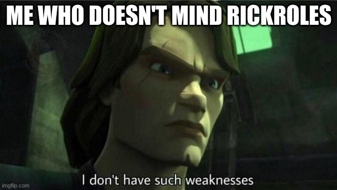 I don't have such weakness | ME WHO DOESN'T MIND RICKROLES | image tagged in i don't have such weakness | made w/ Imgflip meme maker