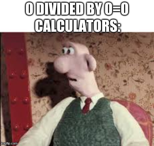 0o0 | 0 DIVIDED BY 0=0; CALCULATORS: | image tagged in surprised wallace | made w/ Imgflip meme maker