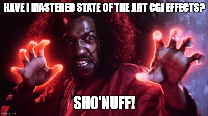 Sho'nuff! | HAVE I MASTERED STATE OF THE ART CGI EFFECTS? SHO'NUFF! | image tagged in change my mind,funny memes,funny,hold my beer,kpop fans be like | made w/ Imgflip meme maker