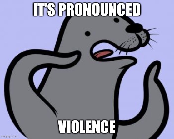 Homophobic Seal Meme | IT’S PRONOUNCED VIOLENCE | image tagged in memes,homophobic seal | made w/ Imgflip meme maker