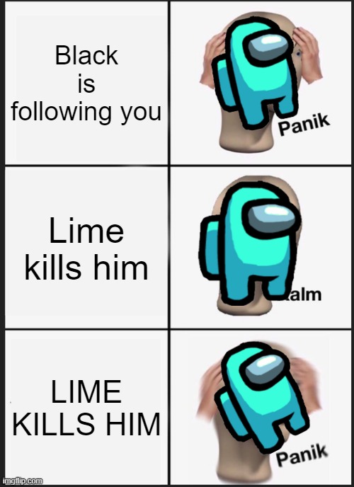 Lime sus | Black is following you; Lime kills him; LIME KILLS HIM | image tagged in memes,panik kalm panik,among us | made w/ Imgflip meme maker