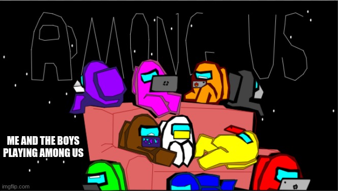 this took a while dont let it flop like my other drawings (among us google drawing 7) | ME AND THE BOYS PLAYING AMONG US | image tagged in among us | made w/ Imgflip meme maker