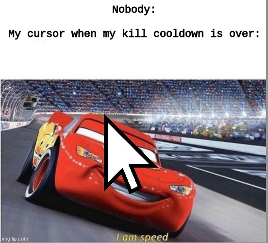 I am Speed | Nobody:
 
My cursor when my kill cooldown is over: | image tagged in i am speed,among us,memes,funny,computer,mouse | made w/ Imgflip meme maker