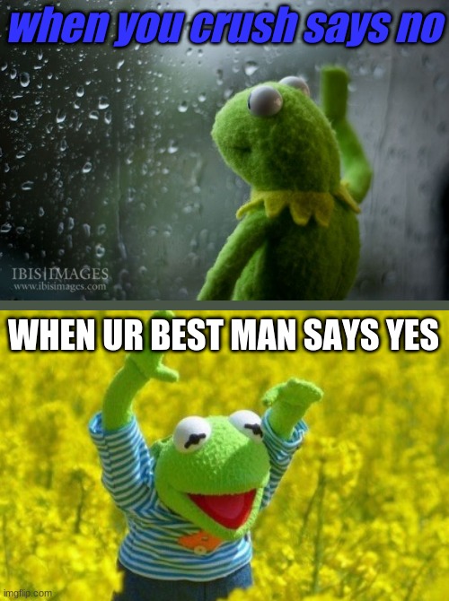 :) | when you crush says no; WHEN UR BEST MAN SAYS YES | image tagged in kermit window | made w/ Imgflip meme maker