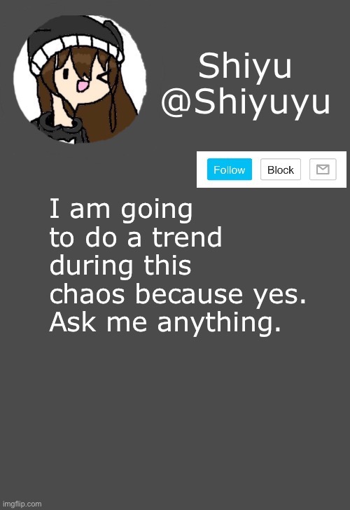 Yb yy yb ybyb | I am going to do a trend during this chaos because yes.
Ask me anything. | made w/ Imgflip meme maker