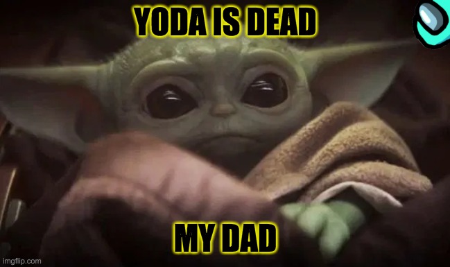 Baby Yoda | YODA IS DEAD; MY DAD | image tagged in baby yoda | made w/ Imgflip meme maker