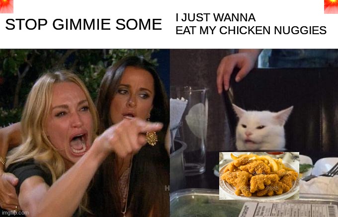 Woman Yelling At Cat | STOP GIMMIE SOME; I JUST WANNA EAT MY CHICKEN NUGGIES | image tagged in memes,woman yelling at cat | made w/ Imgflip meme maker