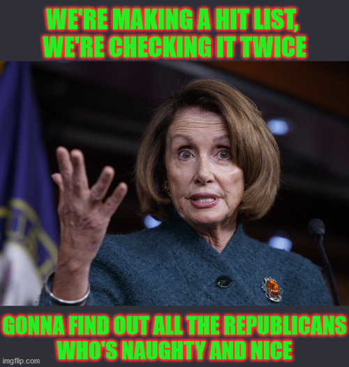 Socialism is Coming to Town | WE'RE MAKING A HIT LIST, 
WE'RE CHECKING IT TWICE; GONNA FIND OUT ALL THE REPUBLICANS
WHO'S NAUGHTY AND NICE | image tagged in good old nancy pelosi,memes,santa naughty list,trump supporters,communist socialist,one does not simply | made w/ Imgflip meme maker