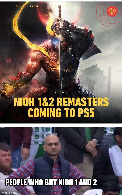 nioh | PEOPLE WHO BUY NIOH 1 AND 2 | image tagged in muhammad sarim akhtar | made w/ Imgflip meme maker
