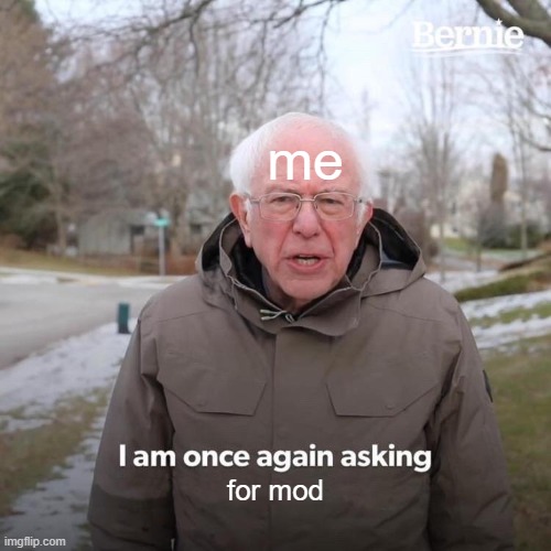 Bernie I Am Once Again Asking For Your Support | me; for mod | image tagged in memes,bernie i am once again asking for your support | made w/ Imgflip meme maker