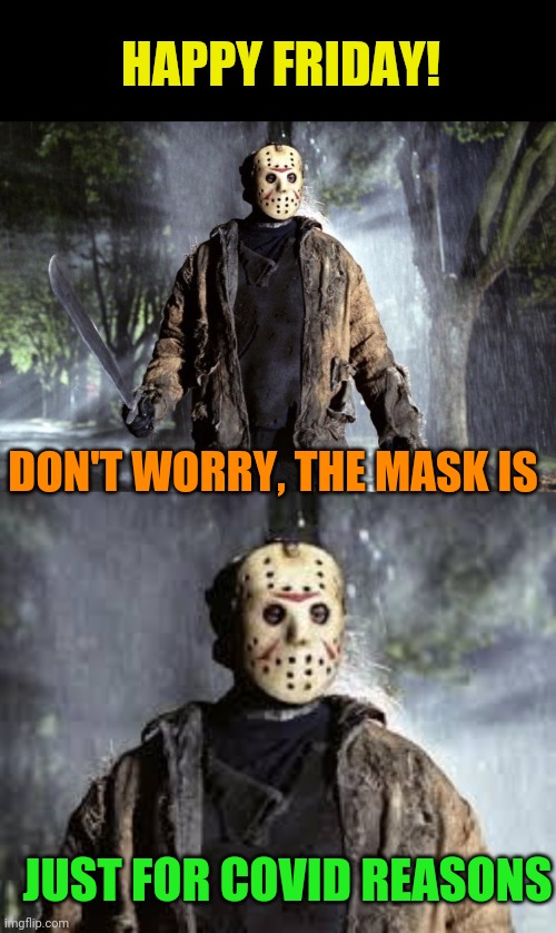Happy Friday the 13th! | HAPPY FRIDAY! DON'T WORRY, THE MASK IS; JUST FOR COVID REASONS | image tagged in friday the 13th,jason,covid,mask,happy friday | made w/ Imgflip meme maker