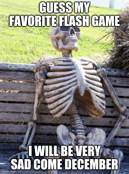 heres a hint: the first word is ¨Super¨ | GUESS MY FAVORITE FLASH GAME; I WILL BE VERY SAD COME DECEMBER | image tagged in memes,waiting skeleton | made w/ Imgflip meme maker
