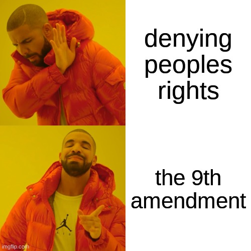 Drake Hotline Bling Meme | denying peoples rights; the 9th amendment | image tagged in memes,drake hotline bling | made w/ Imgflip meme maker