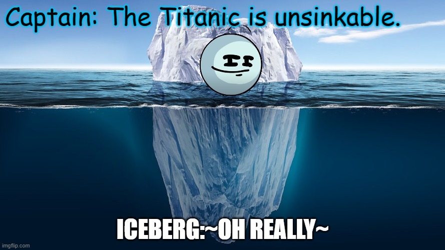 Titanic's Iceberg | Captain: The Titanic is unsinkable. ICEBERG:~OH REALLY~ | image tagged in titanic sinking | made w/ Imgflip meme maker