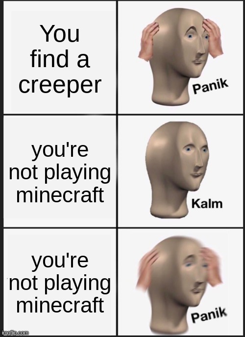 PANIK | You find a creeper; you're not playing minecraft; you're not playing minecraft | image tagged in memes,panik kalm panik | made w/ Imgflip meme maker