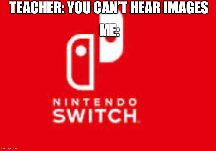Relatable? | TEACHER: YOU CAN’T HEAR IMAGES; ME: | image tagged in relatable | made w/ Imgflip meme maker