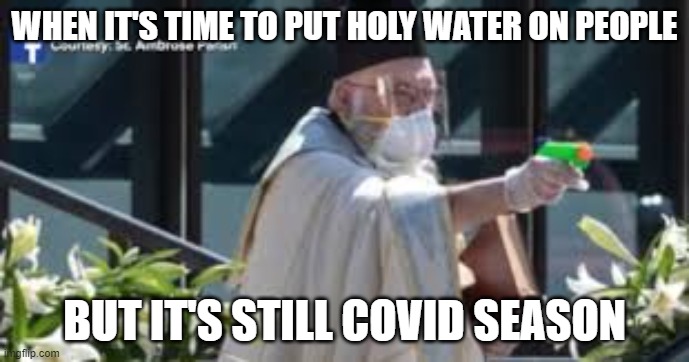 WHEN IT'S TIME TO PUT HOLY WATER ON PEOPLE; BUT IT'S STILL COVID SEASON | image tagged in funny | made w/ Imgflip meme maker