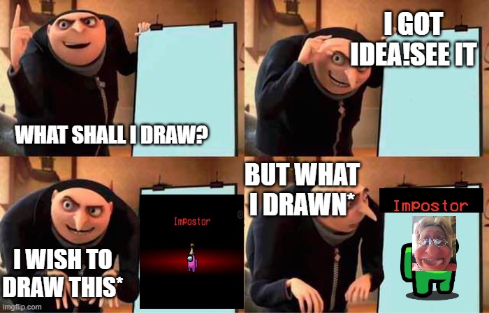 what i drawn* by aazim | I GOT IDEA!SEE IT; WHAT SHALL I DRAW? BUT WHAT I DRAWN*; I WISH TO DRAW THIS* | image tagged in memes,gru's plan | made w/ Imgflip meme maker