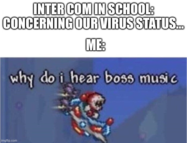 why do i hear boss music | INTER COM IN SCHOOL: CONCERNING OUR VIRUS STATUS... ME: | image tagged in why do i hear boss music | made w/ Imgflip meme maker