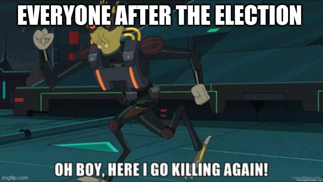 oh boy here i go killing again | EVERYONE AFTER THE ELECTION | image tagged in oh boy here i go killing again | made w/ Imgflip meme maker