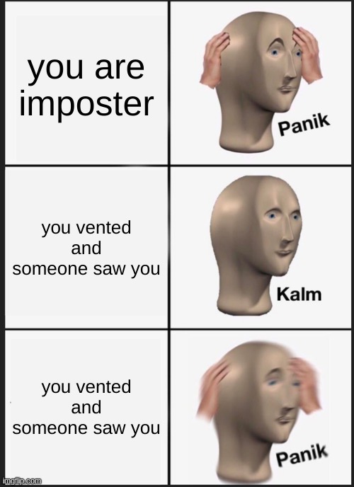 inposter | you are imposter; you vented and someone saw you; you vented and someone saw you | image tagged in memes,panik kalm panik | made w/ Imgflip meme maker