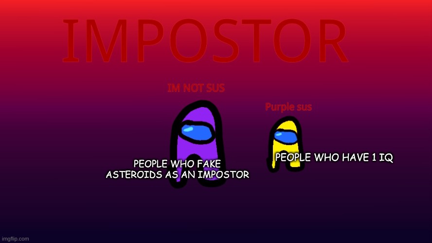OH NO THE VISUALS ARE ON | PEOPLE WHO FAKE ASTEROIDS AS AN IMPOSTOR; PEOPLE WHO HAVE 1 IQ | image tagged in im not sus purple sus | made w/ Imgflip meme maker
