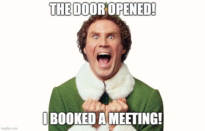 Meeting Booked | THE DOOR OPENED! I BOOKED A MEETING! | image tagged in buddy the elf excited | made w/ Imgflip meme maker