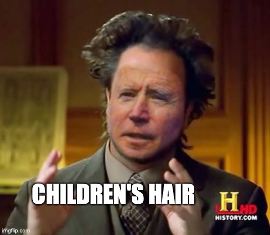 ancient follicles | CHILDREN'S HAIR | image tagged in ancient aliens guy,joe biden | made w/ Imgflip meme maker