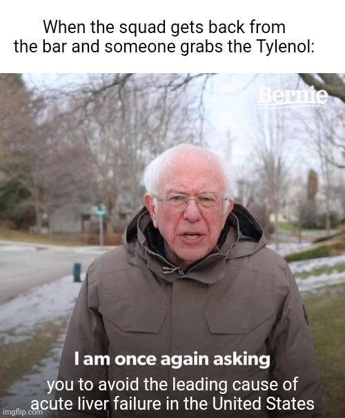 When the squad gets back from the bar and someone grabs the Tylenol:; you to avoid the leading cause of acute liver failure in the United States | image tagged in memes,bernie i am once again asking for your support,medicine,drinking,psa,alcohol | made w/ Imgflip meme maker