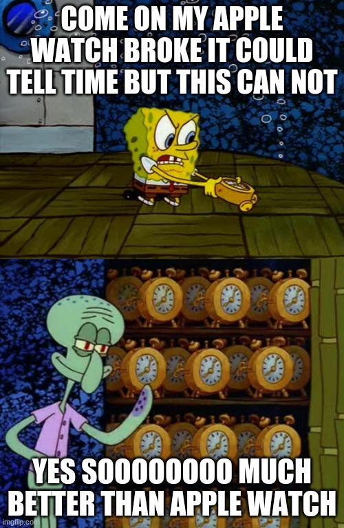 Spongebob vs Squidward Alarm Clocks | COME ON MY APPLE WATCH BROKE IT COULD TELL TIME BUT THIS CAN NOT; YES SOOOOOOOO MUCH BETTER THAN APPLE WATCH | image tagged in spongebob vs squidward alarm clocks | made w/ Imgflip meme maker