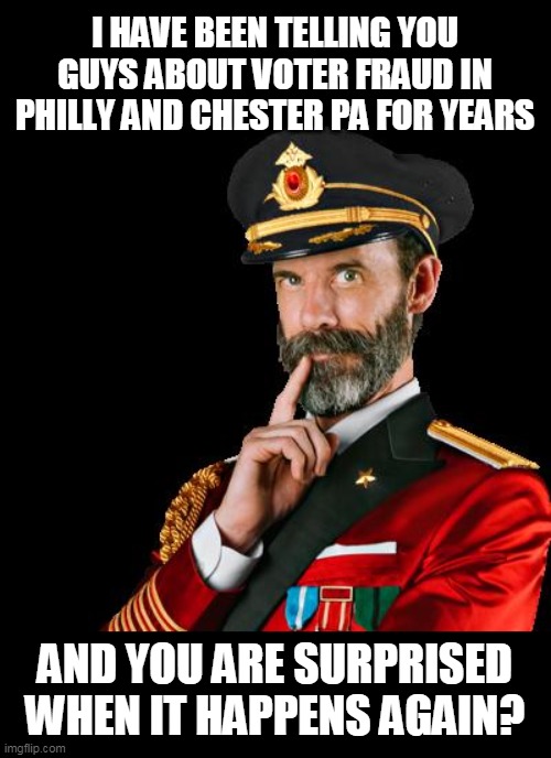 I cant trust my lyin eyes |  I HAVE BEEN TELLING YOU GUYS ABOUT VOTER FRAUD IN PHILLY AND CHESTER PA FOR YEARS; AND YOU ARE SURPRISED WHEN IT HAPPENS AGAIN? | image tagged in captain obvious,philadelphia | made w/ Imgflip meme maker
