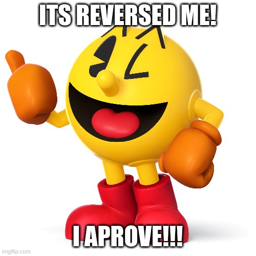Pac man  | ITS REVERSED ME! I APROVE!!! | image tagged in pac man | made w/ Imgflip meme maker