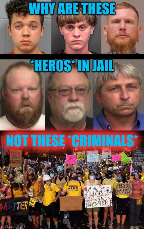 WHY ARE THESE; *HEROS* IN JAIL; NOT THESE *CRIMINALS* | image tagged in heros,white power,white nationalism,antifa,trump lost,election 2020 | made w/ Imgflip meme maker