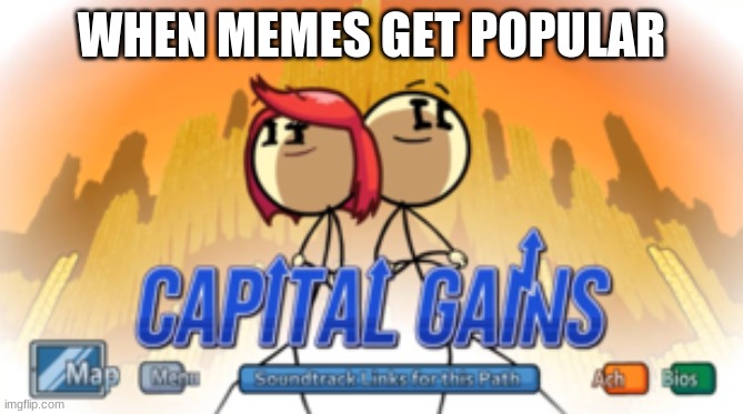 Capital gains | WHEN MEMES GET POPULAR | image tagged in capital gains | made w/ Imgflip meme maker