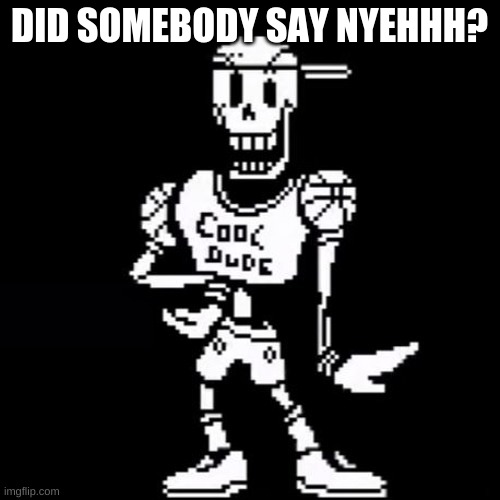 Cool Dude Papyrus | DID SOMEBODY SAY NYEHHH? | image tagged in cool dude papyrus | made w/ Imgflip meme maker