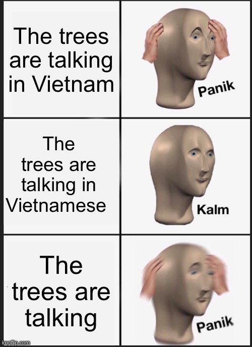 Trees in Vietnam | The trees are talking in Vietnam; The trees are talking in Vietnamese; The trees are talking | image tagged in memes,panik kalm panik | made w/ Imgflip meme maker