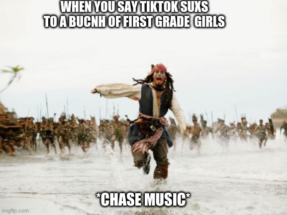 Jack Sparrow Being Chased Meme | WHEN YOU SAY TIKTOK SUXS TO A BUCNH OF FIRST GRADE  GIRLS; *CHASE MUSIC* | image tagged in memes,jack sparrow being chased | made w/ Imgflip meme maker