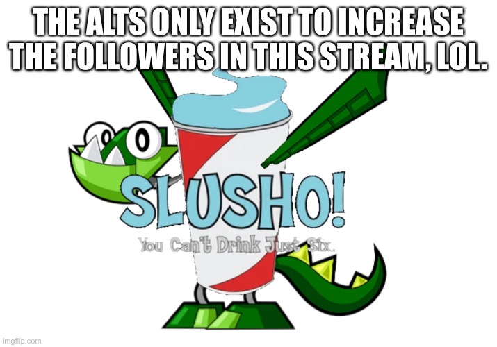 THE ALTS ONLY EXIST TO INCREASE THE FOLLOWERS IN THIS STREAM, LOL. | made w/ Imgflip meme maker