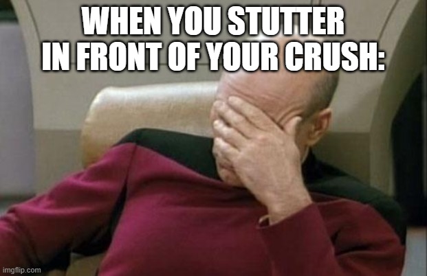 Captain Picard Facepalm | WHEN YOU STUTTER IN FRONT OF YOUR CRUSH: | image tagged in memes,captain picard facepalm | made w/ Imgflip meme maker