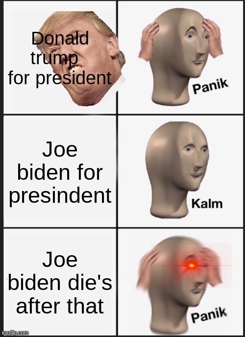Panik Kalm Panik | Donald trump   for president; Joe biden for presindent; Joe biden die's after that | image tagged in memes,panik kalm panik | made w/ Imgflip meme maker