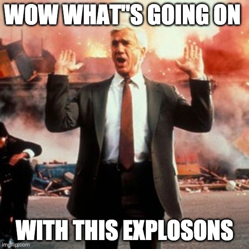 naked gun  | WOW WHAT"S GOING ON; WITH THIS EXPLOSONS | image tagged in wow look nothing | made w/ Imgflip meme maker