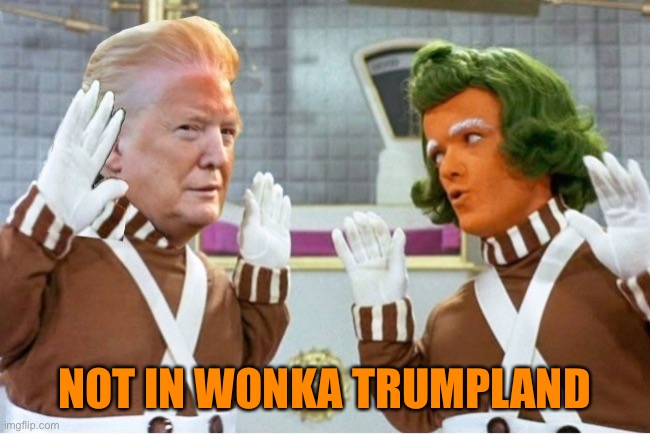 Trump Ompa Lumpa | NOT IN WONKA TRUMPLAND | image tagged in trump ompa lumpa | made w/ Imgflip meme maker