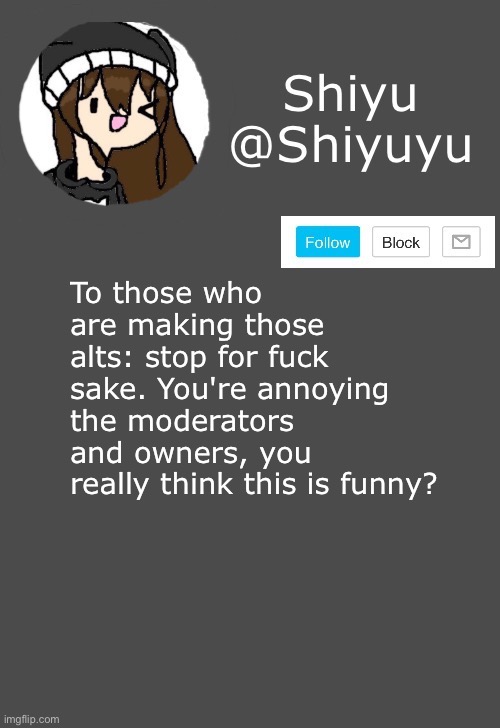 Just stop. | To those who are making those alts: stop for fuck sake. You're annoying the moderators and owners, you really think this is funny? | made w/ Imgflip meme maker
